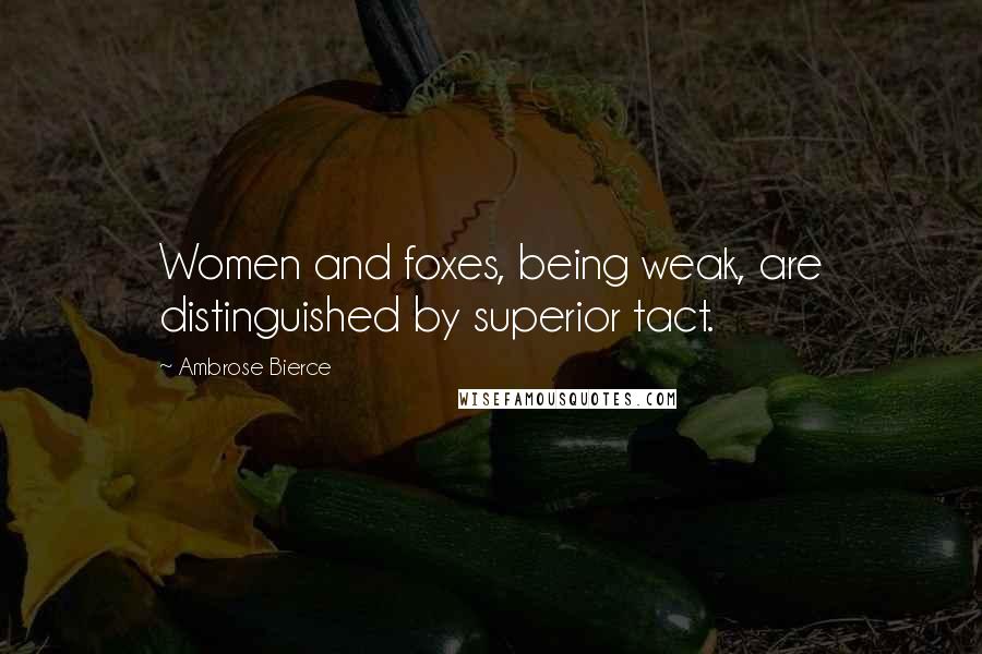 Ambrose Bierce Quotes: Women and foxes, being weak, are distinguished by superior tact.