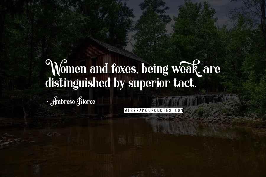 Ambrose Bierce Quotes: Women and foxes, being weak, are distinguished by superior tact.