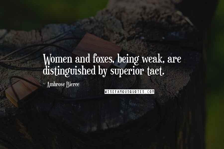 Ambrose Bierce Quotes: Women and foxes, being weak, are distinguished by superior tact.