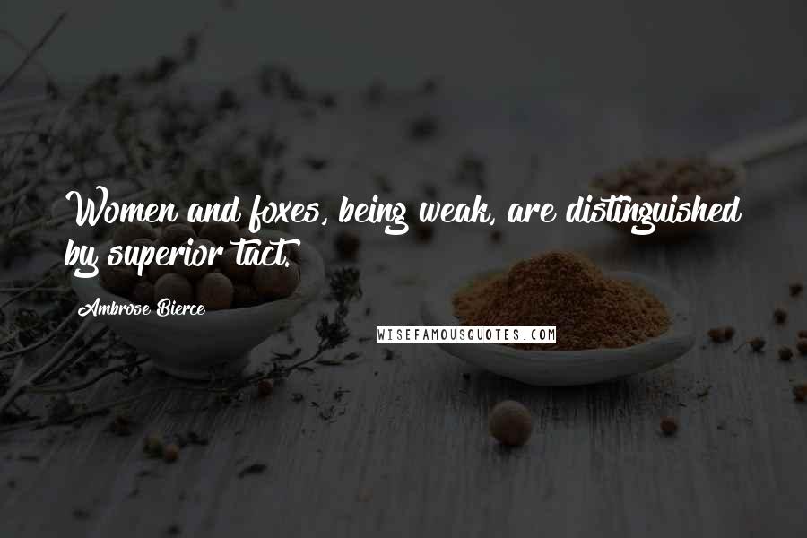 Ambrose Bierce Quotes: Women and foxes, being weak, are distinguished by superior tact.