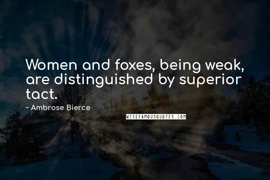 Ambrose Bierce Quotes: Women and foxes, being weak, are distinguished by superior tact.