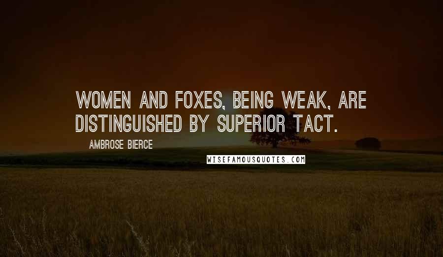 Ambrose Bierce Quotes: Women and foxes, being weak, are distinguished by superior tact.