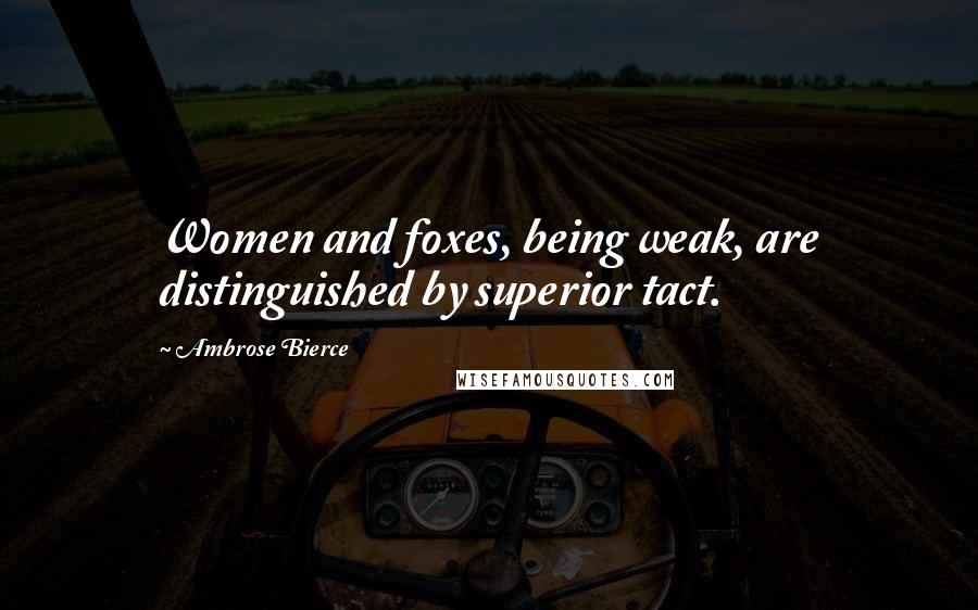 Ambrose Bierce Quotes: Women and foxes, being weak, are distinguished by superior tact.