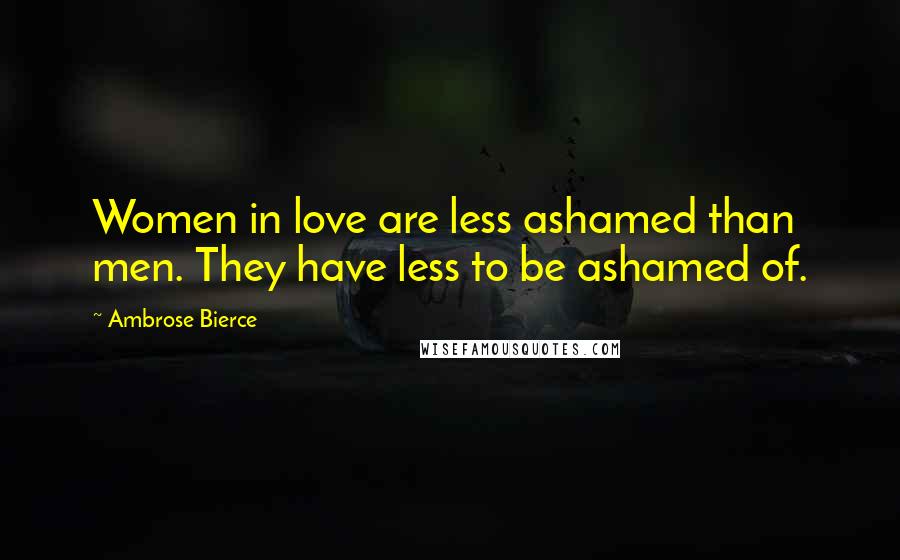 Ambrose Bierce Quotes: Women in love are less ashamed than men. They have less to be ashamed of.