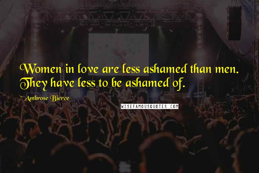 Ambrose Bierce Quotes: Women in love are less ashamed than men. They have less to be ashamed of.