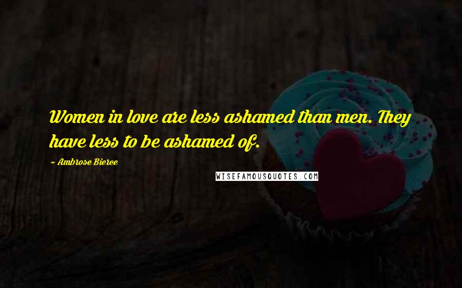 Ambrose Bierce Quotes: Women in love are less ashamed than men. They have less to be ashamed of.