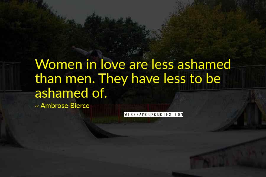 Ambrose Bierce Quotes: Women in love are less ashamed than men. They have less to be ashamed of.