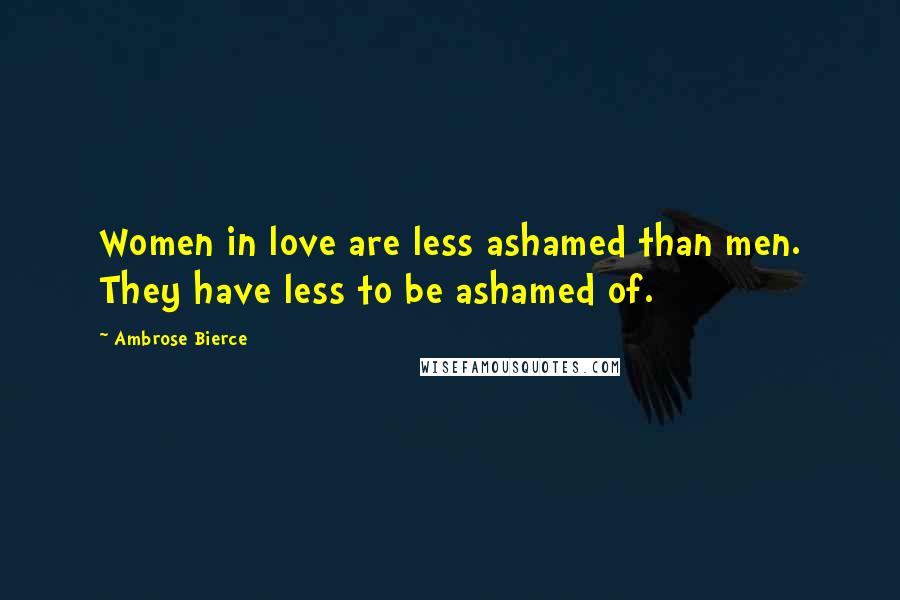 Ambrose Bierce Quotes: Women in love are less ashamed than men. They have less to be ashamed of.