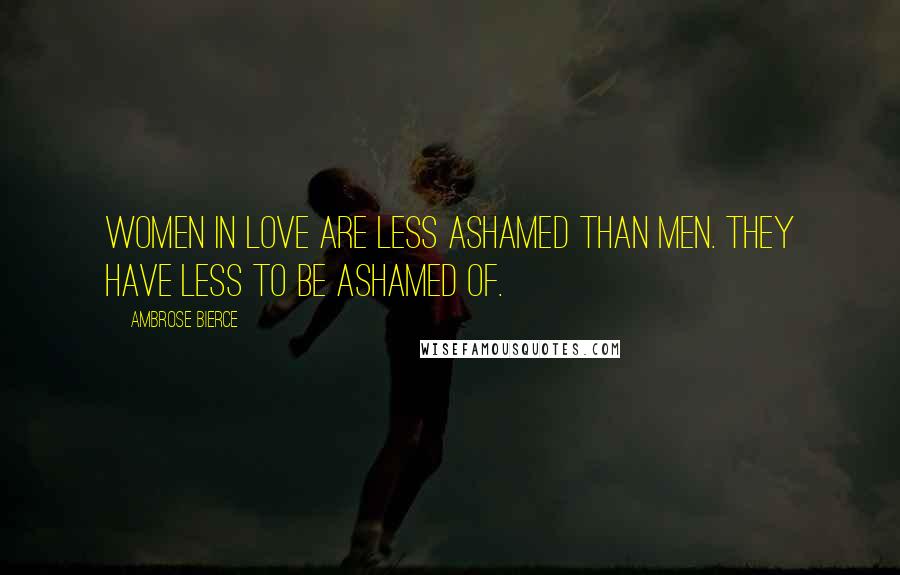 Ambrose Bierce Quotes: Women in love are less ashamed than men. They have less to be ashamed of.