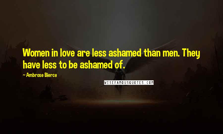 Ambrose Bierce Quotes: Women in love are less ashamed than men. They have less to be ashamed of.