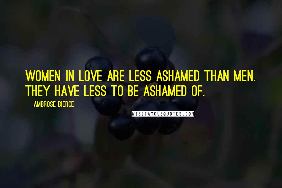 Ambrose Bierce Quotes: Women in love are less ashamed than men. They have less to be ashamed of.