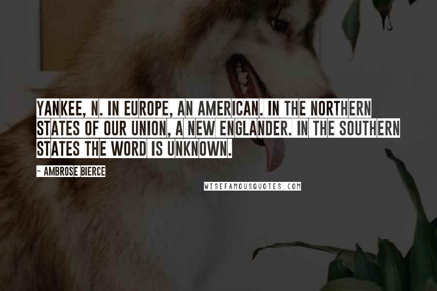 Ambrose Bierce Quotes: YANKEE, n. In Europe, an American. In the Northern States of our Union, a New Englander. In the Southern States the word is unknown.