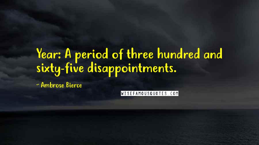 Ambrose Bierce Quotes: Year: A period of three hundred and sixty-five disappointments.