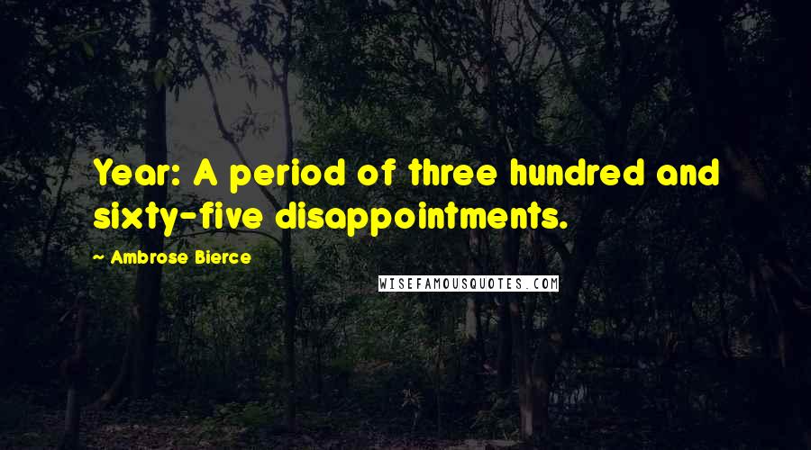 Ambrose Bierce Quotes: Year: A period of three hundred and sixty-five disappointments.