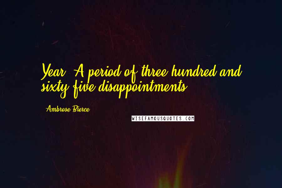 Ambrose Bierce Quotes: Year: A period of three hundred and sixty-five disappointments.