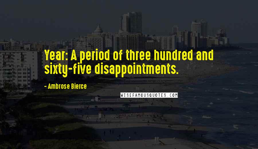 Ambrose Bierce Quotes: Year: A period of three hundred and sixty-five disappointments.