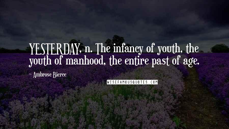 Ambrose Bierce Quotes: YESTERDAY, n. The infancy of youth, the youth of manhood, the entire past of age.