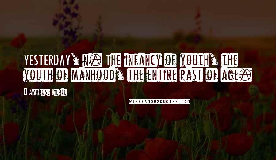 Ambrose Bierce Quotes: YESTERDAY, n. The infancy of youth, the youth of manhood, the entire past of age.