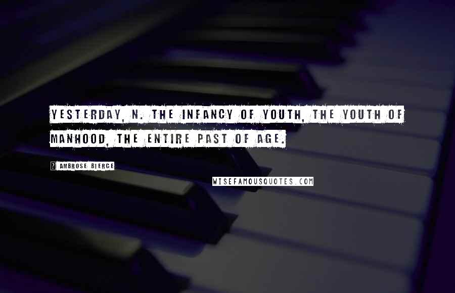 Ambrose Bierce Quotes: YESTERDAY, n. The infancy of youth, the youth of manhood, the entire past of age.