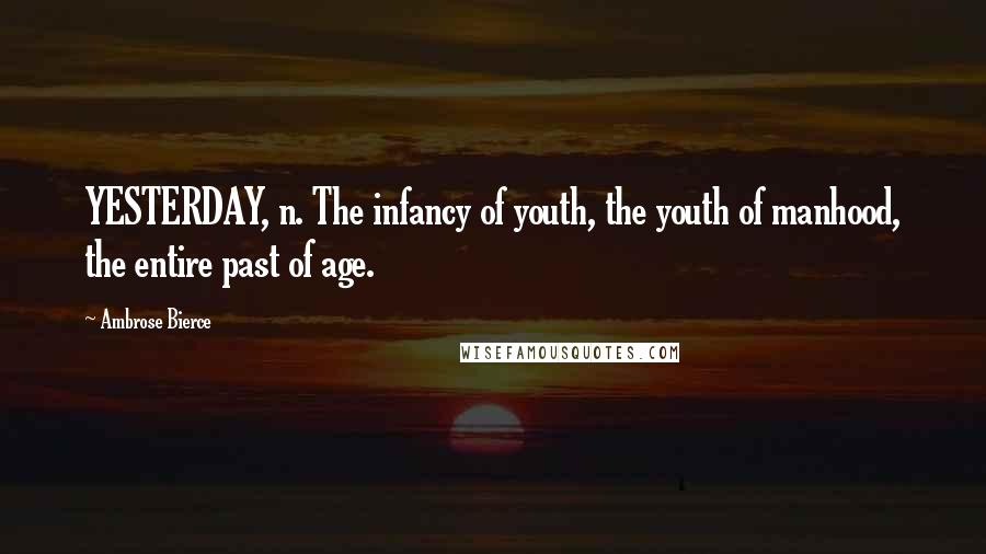 Ambrose Bierce Quotes: YESTERDAY, n. The infancy of youth, the youth of manhood, the entire past of age.