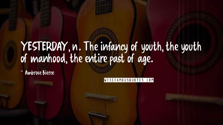Ambrose Bierce Quotes: YESTERDAY, n. The infancy of youth, the youth of manhood, the entire past of age.