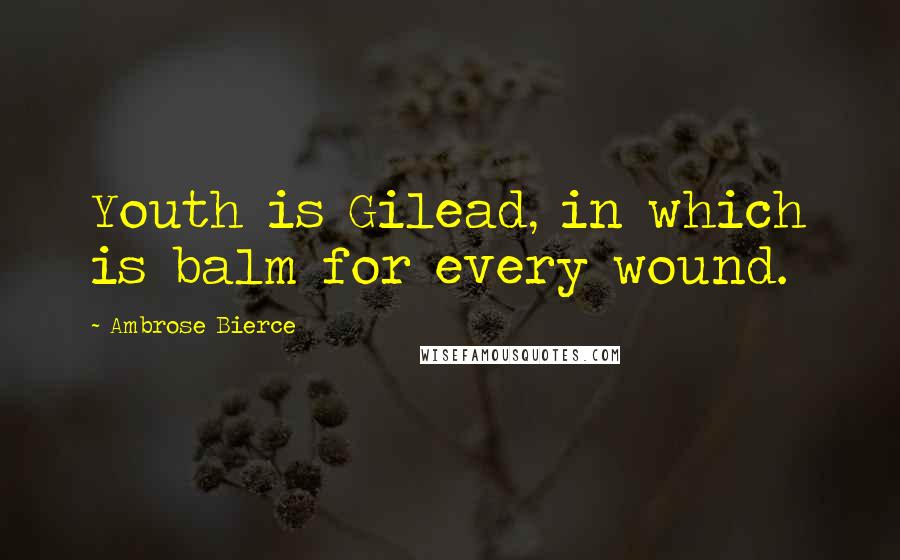 Ambrose Bierce Quotes: Youth is Gilead, in which is balm for every wound.