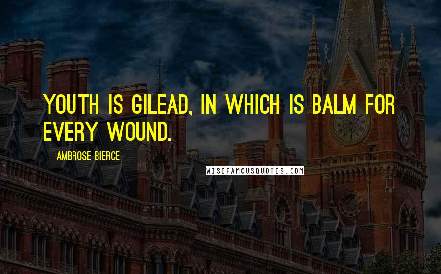 Ambrose Bierce Quotes: Youth is Gilead, in which is balm for every wound.