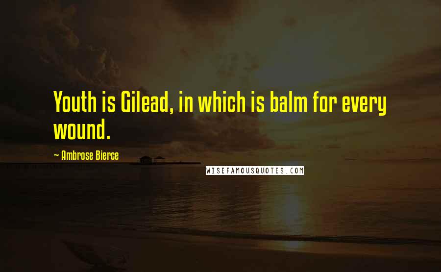 Ambrose Bierce Quotes: Youth is Gilead, in which is balm for every wound.