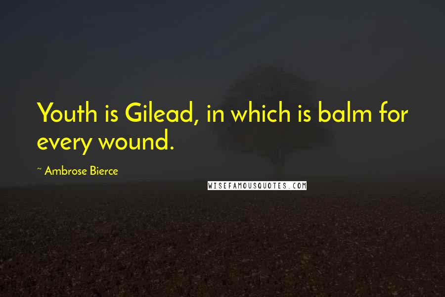 Ambrose Bierce Quotes: Youth is Gilead, in which is balm for every wound.