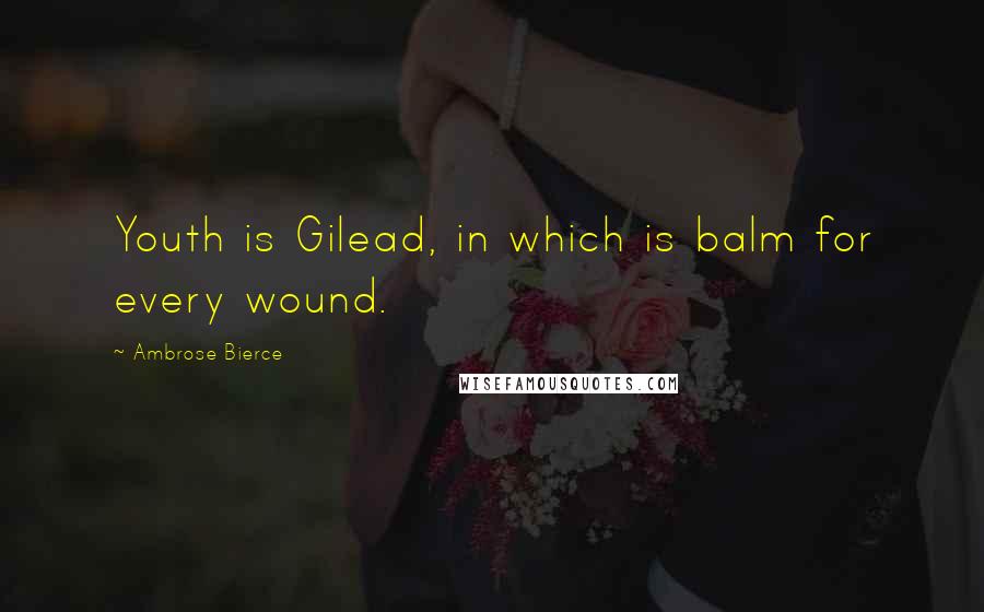 Ambrose Bierce Quotes: Youth is Gilead, in which is balm for every wound.