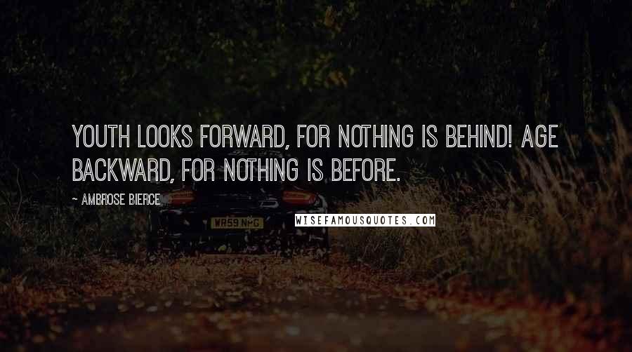 Ambrose Bierce Quotes: Youth looks forward, for nothing is behind! Age backward, for nothing is before.