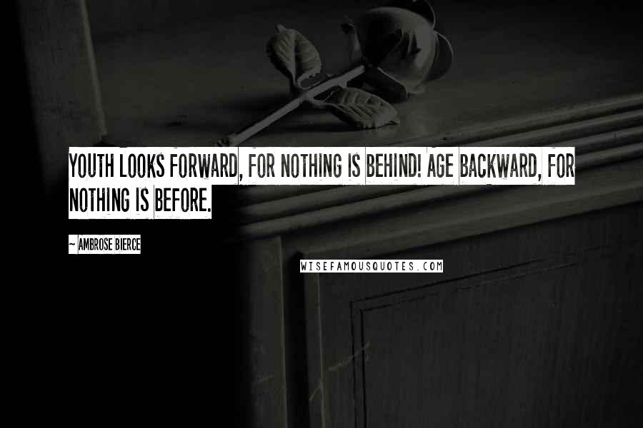 Ambrose Bierce Quotes: Youth looks forward, for nothing is behind! Age backward, for nothing is before.