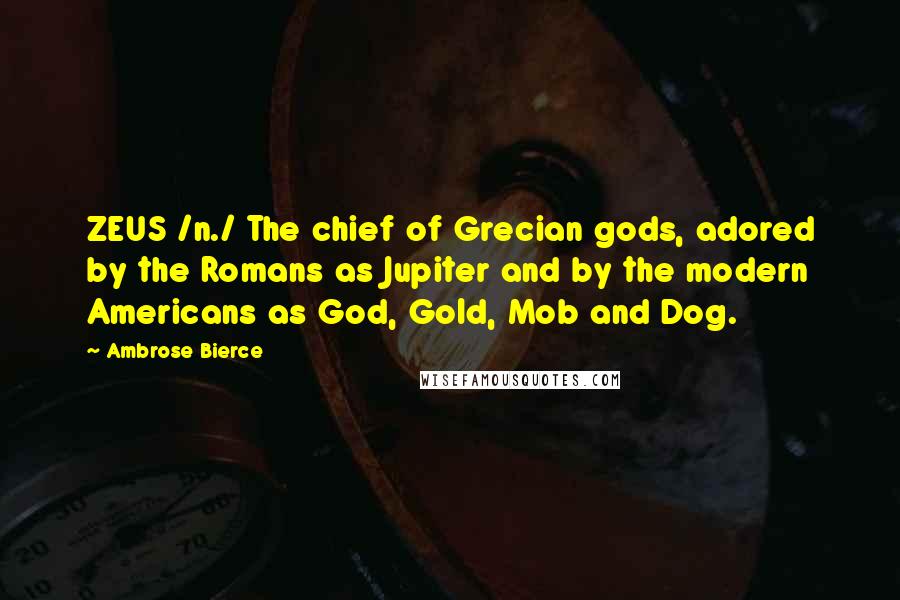 Ambrose Bierce Quotes: ZEUS /n./ The chief of Grecian gods, adored by the Romans as Jupiter and by the modern Americans as God, Gold, Mob and Dog.