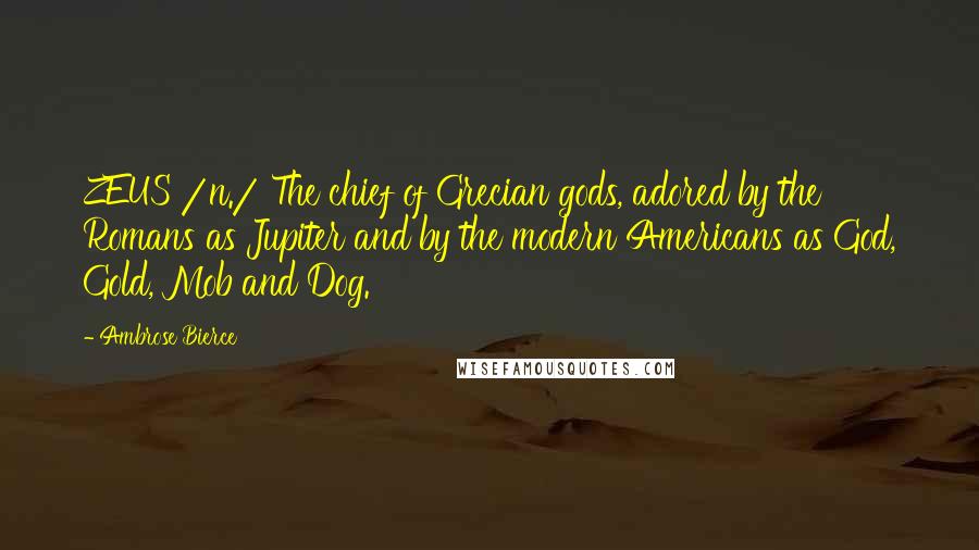 Ambrose Bierce Quotes: ZEUS /n./ The chief of Grecian gods, adored by the Romans as Jupiter and by the modern Americans as God, Gold, Mob and Dog.