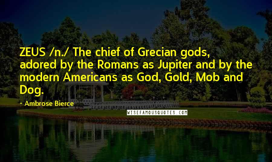 Ambrose Bierce Quotes: ZEUS /n./ The chief of Grecian gods, adored by the Romans as Jupiter and by the modern Americans as God, Gold, Mob and Dog.