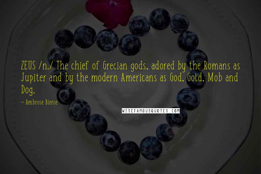 Ambrose Bierce Quotes: ZEUS /n./ The chief of Grecian gods, adored by the Romans as Jupiter and by the modern Americans as God, Gold, Mob and Dog.