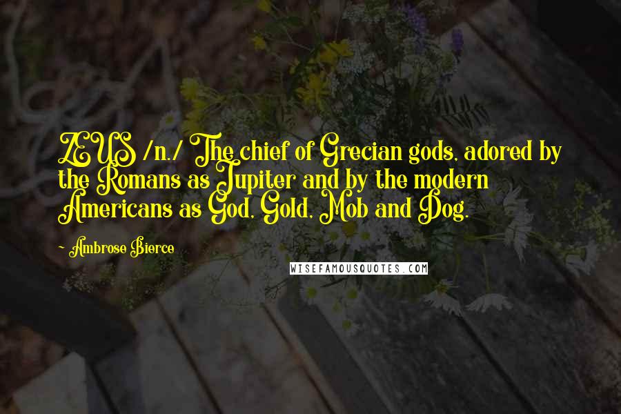 Ambrose Bierce Quotes: ZEUS /n./ The chief of Grecian gods, adored by the Romans as Jupiter and by the modern Americans as God, Gold, Mob and Dog.