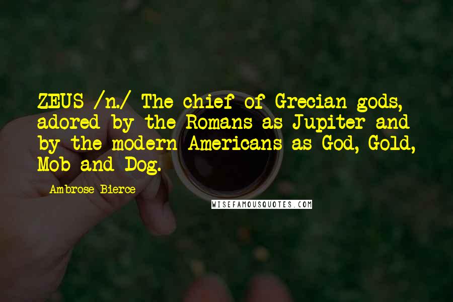 Ambrose Bierce Quotes: ZEUS /n./ The chief of Grecian gods, adored by the Romans as Jupiter and by the modern Americans as God, Gold, Mob and Dog.