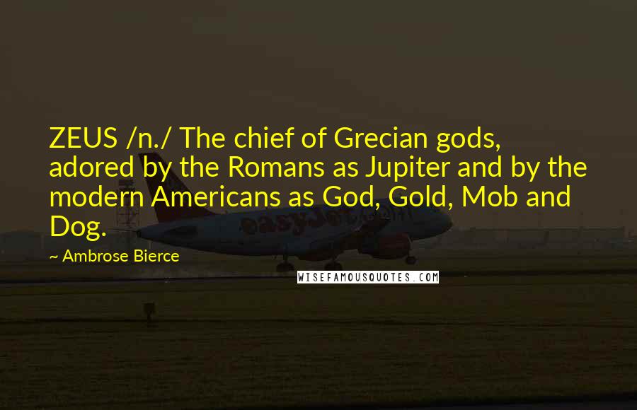 Ambrose Bierce Quotes: ZEUS /n./ The chief of Grecian gods, adored by the Romans as Jupiter and by the modern Americans as God, Gold, Mob and Dog.