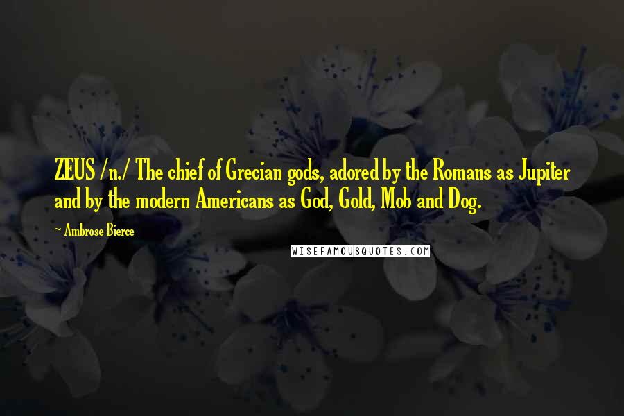 Ambrose Bierce Quotes: ZEUS /n./ The chief of Grecian gods, adored by the Romans as Jupiter and by the modern Americans as God, Gold, Mob and Dog.