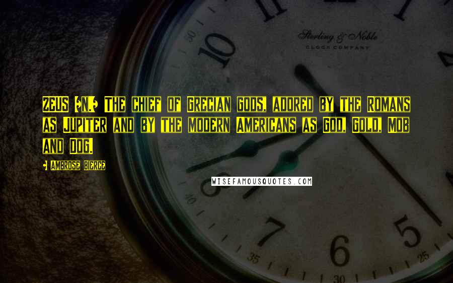 Ambrose Bierce Quotes: ZEUS /n./ The chief of Grecian gods, adored by the Romans as Jupiter and by the modern Americans as God, Gold, Mob and Dog.