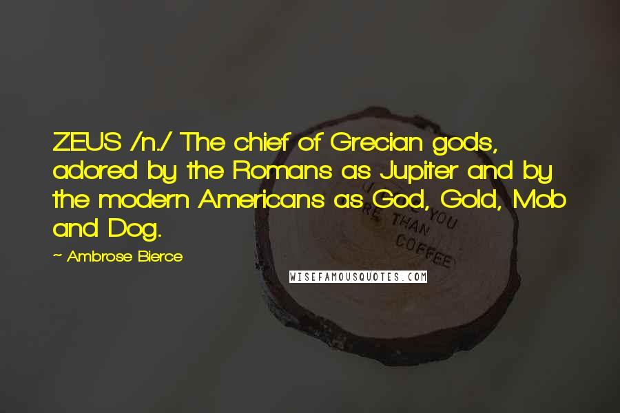 Ambrose Bierce Quotes: ZEUS /n./ The chief of Grecian gods, adored by the Romans as Jupiter and by the modern Americans as God, Gold, Mob and Dog.