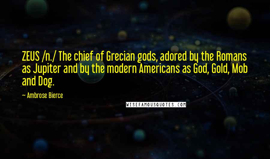 Ambrose Bierce Quotes: ZEUS /n./ The chief of Grecian gods, adored by the Romans as Jupiter and by the modern Americans as God, Gold, Mob and Dog.