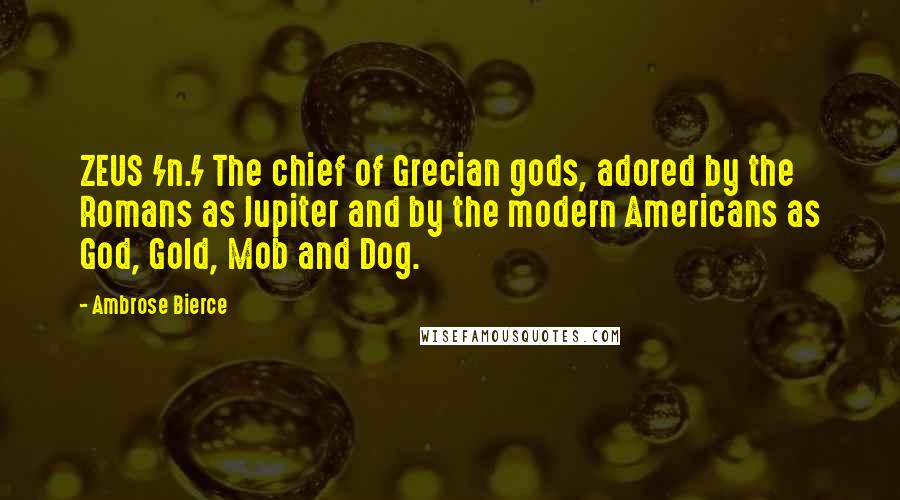 Ambrose Bierce Quotes: ZEUS /n./ The chief of Grecian gods, adored by the Romans as Jupiter and by the modern Americans as God, Gold, Mob and Dog.