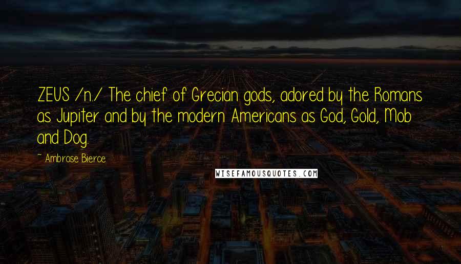 Ambrose Bierce Quotes: ZEUS /n./ The chief of Grecian gods, adored by the Romans as Jupiter and by the modern Americans as God, Gold, Mob and Dog.