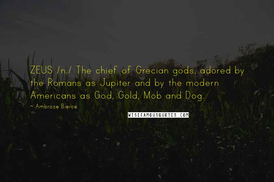 Ambrose Bierce Quotes: ZEUS /n./ The chief of Grecian gods, adored by the Romans as Jupiter and by the modern Americans as God, Gold, Mob and Dog.