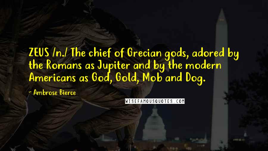 Ambrose Bierce Quotes: ZEUS /n./ The chief of Grecian gods, adored by the Romans as Jupiter and by the modern Americans as God, Gold, Mob and Dog.