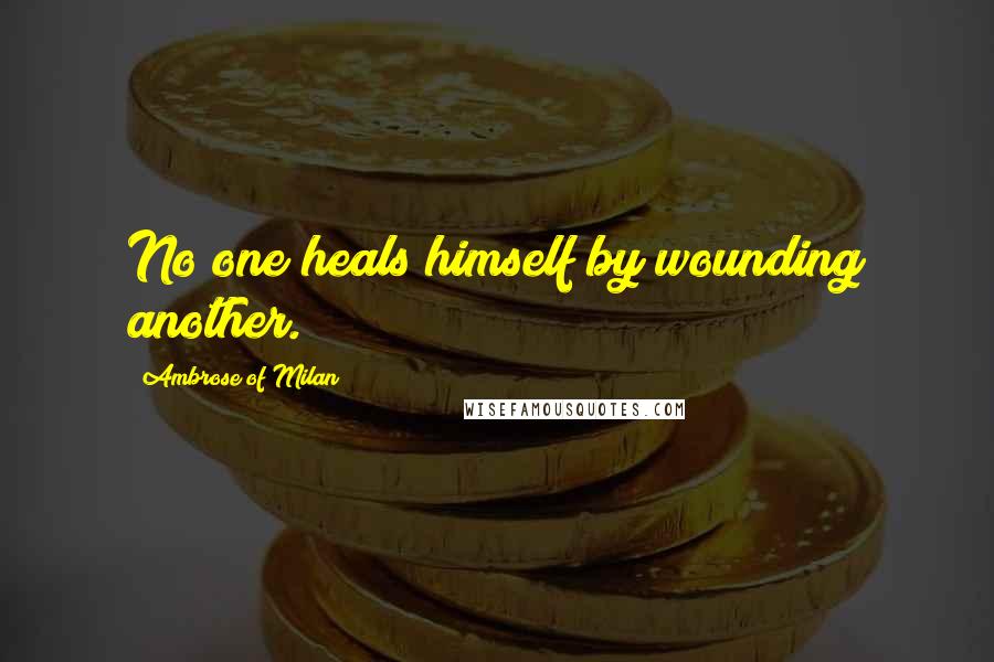 Ambrose Of Milan Quotes: No one heals himself by wounding another.