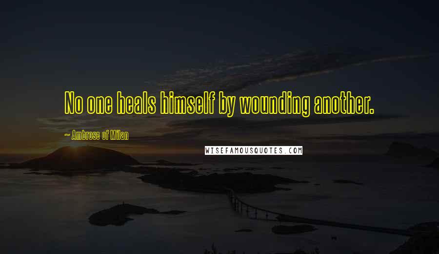 Ambrose Of Milan Quotes: No one heals himself by wounding another.