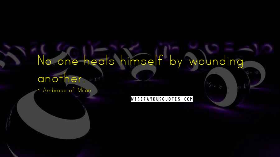 Ambrose Of Milan Quotes: No one heals himself by wounding another.